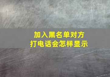 加入黑名单对方打电话会怎样显示