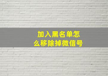 加入黑名单怎么移除掉微信号