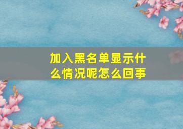 加入黑名单显示什么情况呢怎么回事