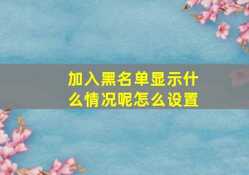 加入黑名单显示什么情况呢怎么设置