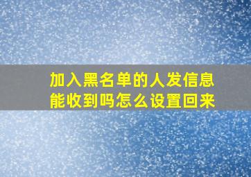 加入黑名单的人发信息能收到吗怎么设置回来