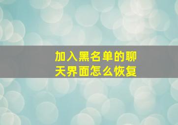 加入黑名单的聊天界面怎么恢复