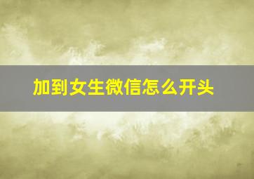 加到女生微信怎么开头