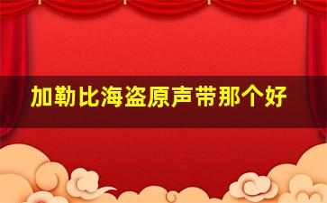 加勒比海盗原声带那个好