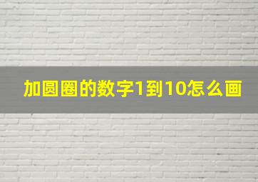 加圆圈的数字1到10怎么画