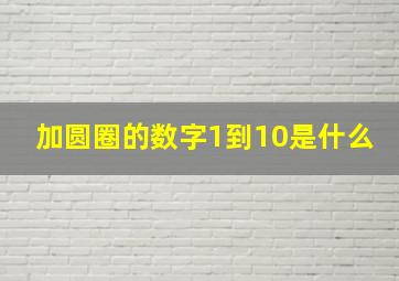 加圆圈的数字1到10是什么