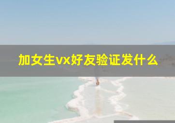 加女生vx好友验证发什么