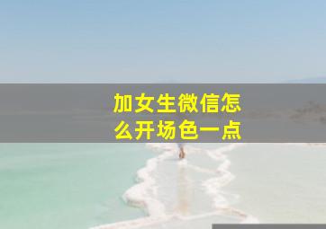 加女生微信怎么开场色一点