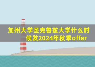 加州大学圣克鲁兹大学什么时候发2024年秋季offer