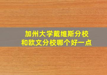 加州大学戴维斯分校和欧文分校哪个好一点