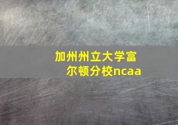 加州州立大学富尔顿分校ncaa