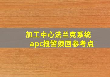 加工中心法兰克系统apc报警须回参考点