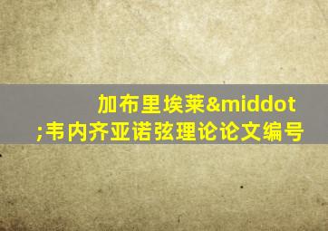 加布里埃莱·韦内齐亚诺弦理论论文编号