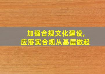 加强合规文化建设,应落实合规从基层做起