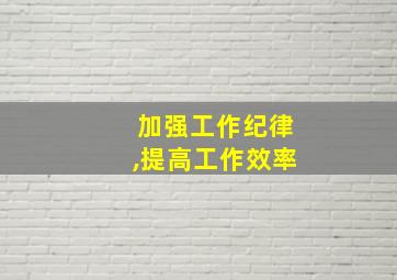 加强工作纪律,提高工作效率