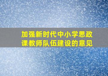 加强新时代中小学思政课教师队伍建设的意见