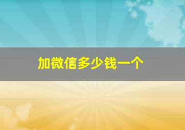 加微信多少钱一个