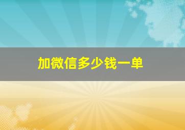 加微信多少钱一单