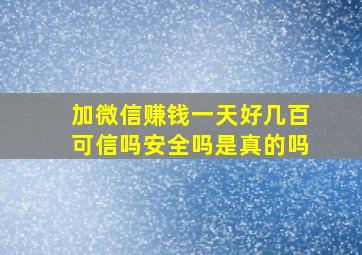 加微信赚钱一天好几百可信吗安全吗是真的吗