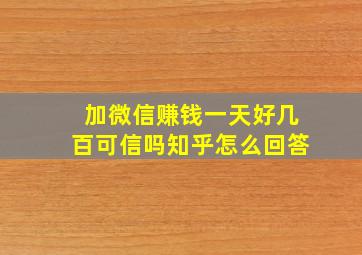 加微信赚钱一天好几百可信吗知乎怎么回答