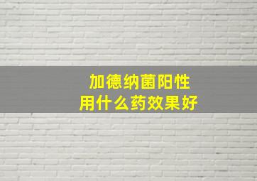 加德纳菌阳性用什么药效果好