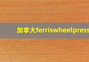 加拿大ferriswheelpress