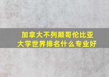 加拿大不列颠哥伦比亚大学世界排名什么专业好