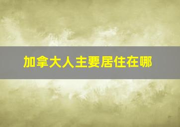 加拿大人主要居住在哪