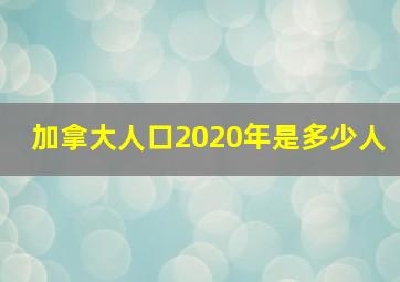 加拿大人口2020年是多少人