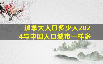 加拿大人口多少人2024与中国人口城市一样多