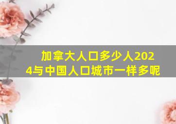 加拿大人口多少人2024与中国人口城市一样多呢