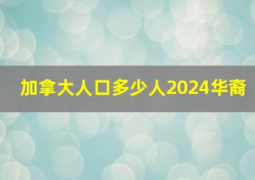 加拿大人口多少人2024华裔