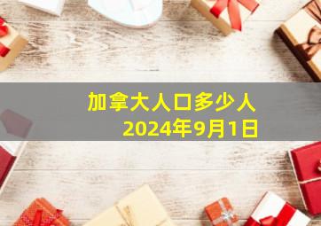 加拿大人口多少人2024年9月1日