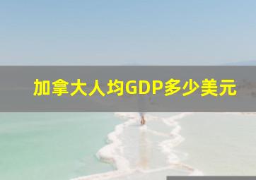 加拿大人均GDP多少美元