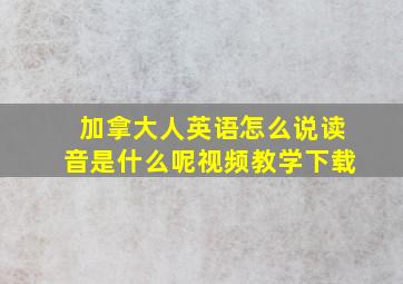 加拿大人英语怎么说读音是什么呢视频教学下载