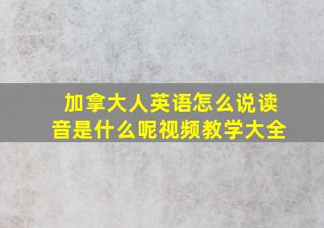 加拿大人英语怎么说读音是什么呢视频教学大全