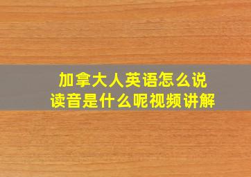 加拿大人英语怎么说读音是什么呢视频讲解