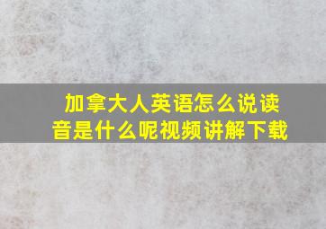 加拿大人英语怎么说读音是什么呢视频讲解下载