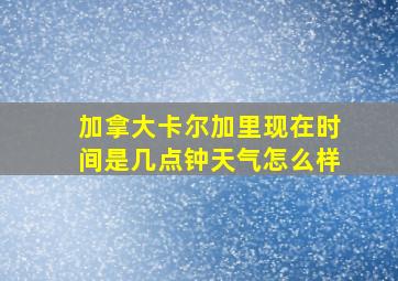 加拿大卡尔加里现在时间是几点钟天气怎么样