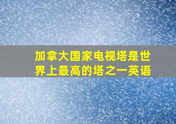 加拿大国家电视塔是世界上最高的塔之一英语