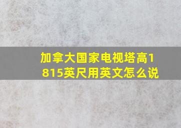 加拿大国家电视塔高1815英尺用英文怎么说