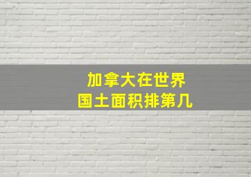 加拿大在世界国土面积排第几