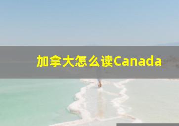 加拿大怎么读Canada