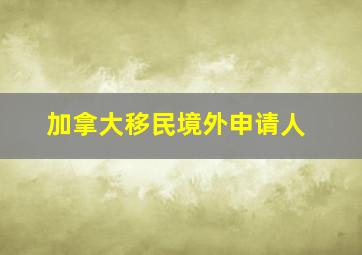 加拿大移民境外申请人