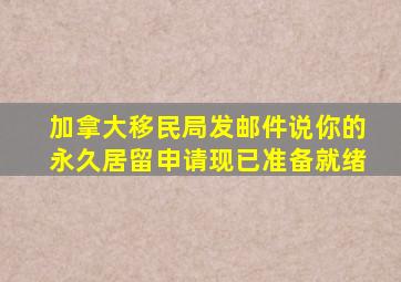 加拿大移民局发邮件说你的永久居留申请现已准备就绪