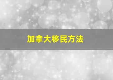 加拿大移民方法