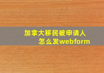 加拿大移民被申请人怎么发webform