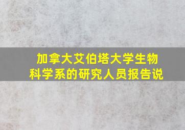 加拿大艾伯塔大学生物科学系的研究人员报告说