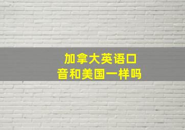 加拿大英语口音和美国一样吗