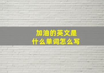 加油的英文是什么单词怎么写